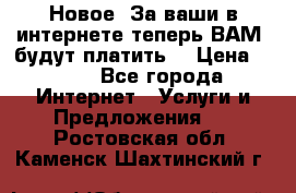 Новое! За ваши в интернете теперь ВАМ! будут платить! › Цена ­ 777 - Все города Интернет » Услуги и Предложения   . Ростовская обл.,Каменск-Шахтинский г.